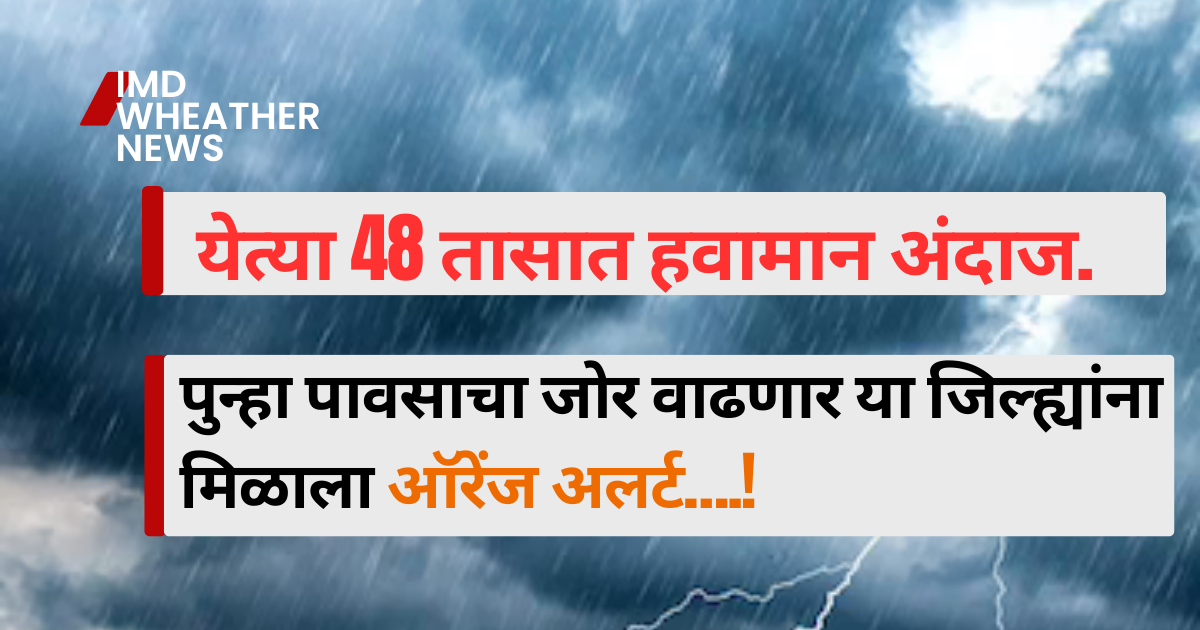 Weather Update Maharashtra : येत्या 48 तासात हवामान अंदाज.पुन्हा पावसाचा जोर वाढणार या जिल्ह्यांना मिळाला ऑरेंज अलर्ट….!