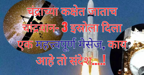 Chandrayaan-3 : चंद्राच्या कक्षेत जाताच चांद्रयान- 3 इस्रोला दिला एक महत्त्वपूर्ण मेसेज, काय आहे तो संदेश….! 