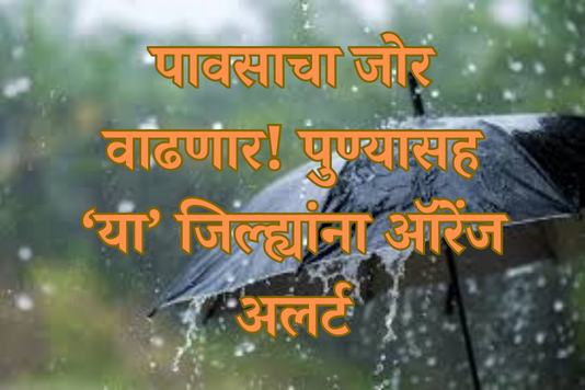 Maharashtra weather forecast : राज्यात पावसाचा जोर वाढणार पुणे आणि इतर या जिल्ह्यांना मिळाला ऑरेंज अलर्ट